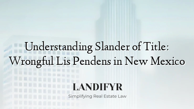 Understanding Slander of Title: Wrongful Lis Pendens in New Mexico
