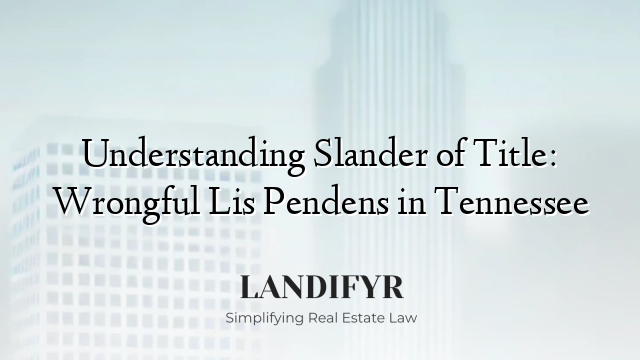 Understanding Slander of Title: Wrongful Lis Pendens in Tennessee