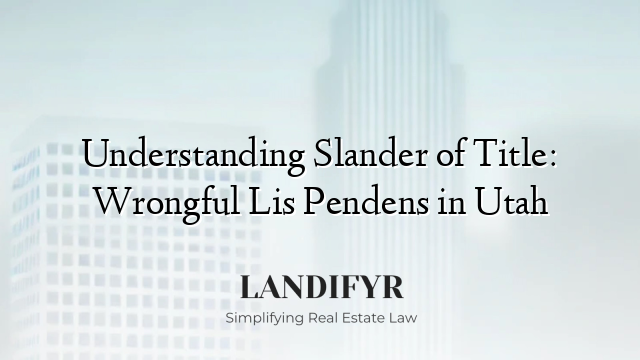 Understanding Slander of Title: Wrongful Lis Pendens in Utah
