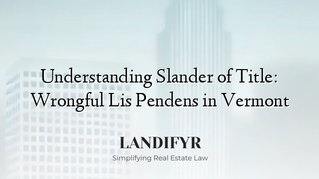 Understanding Slander of Title: Wrongful Lis Pendens in Vermont