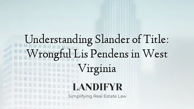 Understanding Slander of Title: Wrongful Lis Pendens in West Virginia