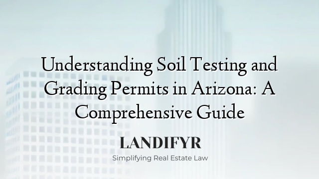 Understanding Soil Testing and Grading Permits in Arizona: A Comprehensive Guide