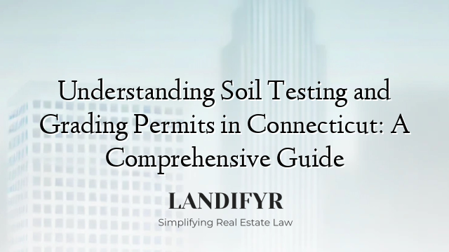 Understanding Soil Testing and Grading Permits in Connecticut: A Comprehensive Guide
