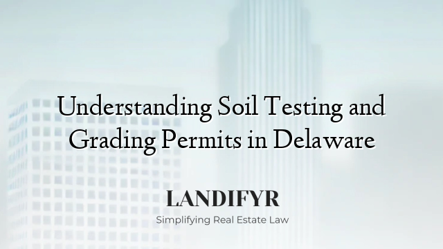 Understanding Soil Testing and Grading Permits in Delaware