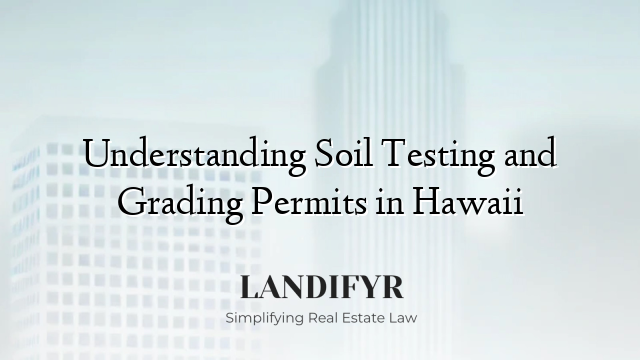 Understanding Soil Testing and Grading Permits in Hawaii