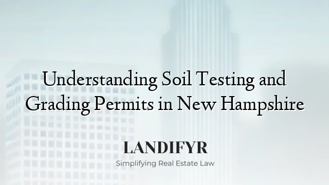 Understanding Soil Testing and Grading Permits in New Hampshire