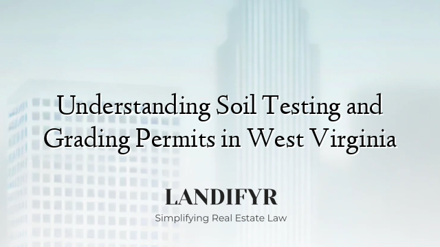 Understanding Soil Testing and Grading Permits in West Virginia