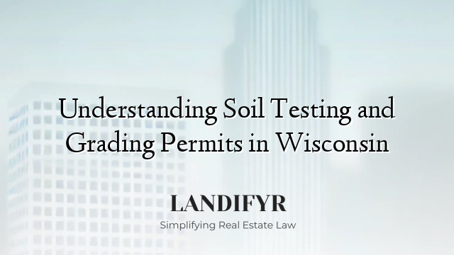 Understanding Soil Testing and Grading Permits in Wisconsin