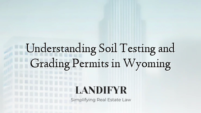 Understanding Soil Testing and Grading Permits in Wyoming