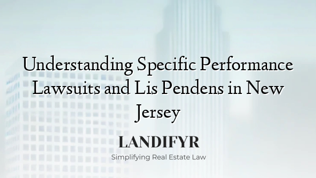 Understanding Specific Performance Lawsuits and Lis Pendens in New Jersey