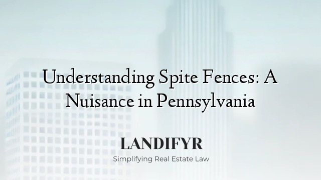 Understanding Spite Fences: A Nuisance in Pennsylvania