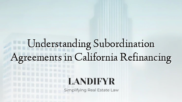 Understanding Subordination Agreements in California Refinancing
