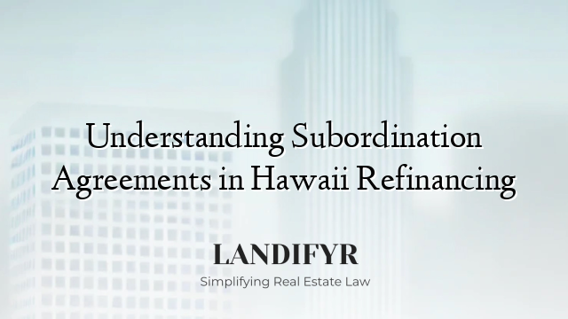 Understanding Subordination Agreements in Hawaii Refinancing