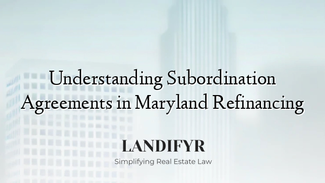 Understanding Subordination Agreements in Maryland Refinancing