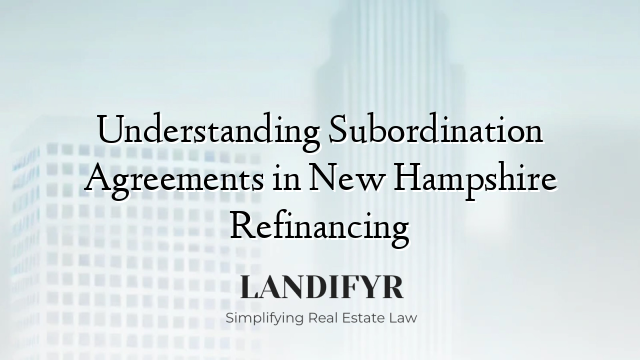Understanding Subordination Agreements in New Hampshire Refinancing