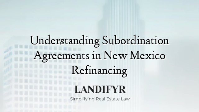 Understanding Subordination Agreements in New Mexico Refinancing