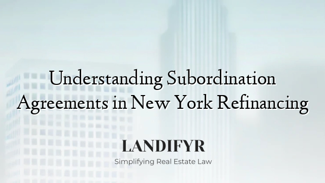 Understanding Subordination Agreements in New York Refinancing
