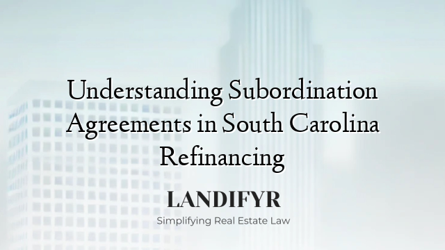 Understanding Subordination Agreements in South Carolina Refinancing