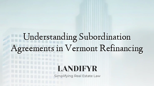 Understanding Subordination Agreements in Vermont Refinancing