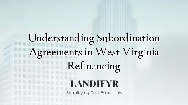 Understanding Subordination Agreements in West Virginia Refinancing