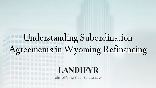 Understanding Subordination Agreements in Wyoming Refinancing