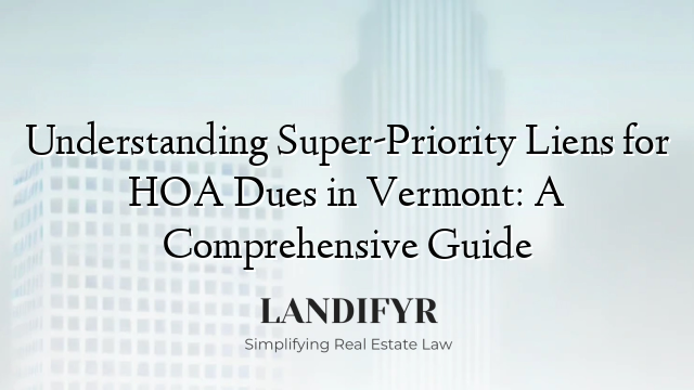 Understanding Super-Priority Liens for HOA Dues in Vermont: A Comprehensive Guide