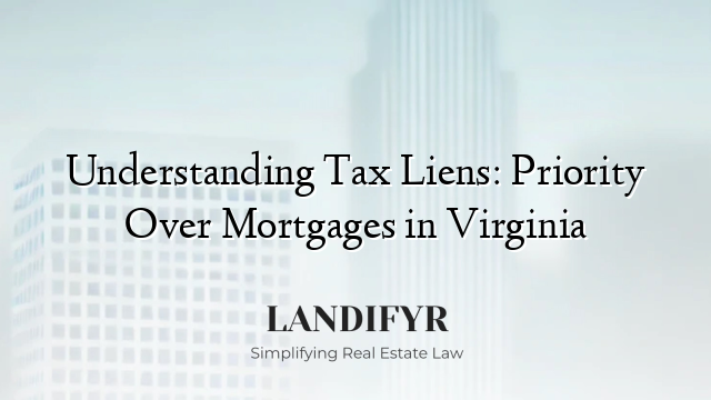 Understanding Tax Liens: Priority Over Mortgages in Virginia