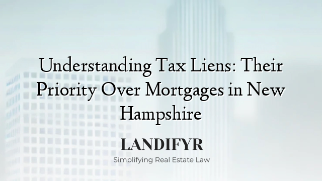 Understanding Tax Liens: Their Priority Over Mortgages in New Hampshire