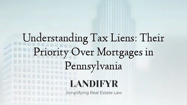 Understanding Tax Liens: Their Priority Over Mortgages in Pennsylvania