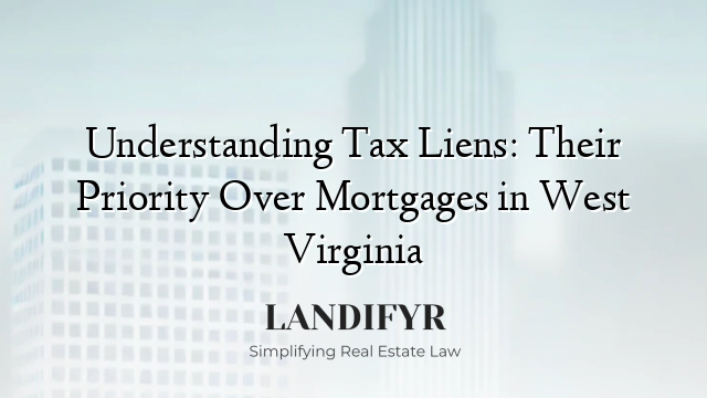 Understanding Tax Liens: Their Priority Over Mortgages in West Virginia