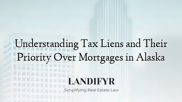 Understanding Tax Liens and Their Priority Over Mortgages in Alaska