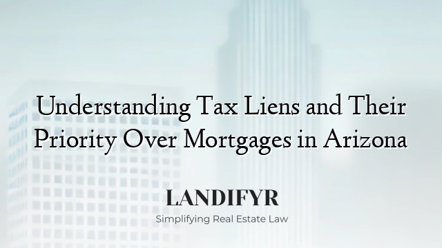 Understanding Tax Liens and Their Priority Over Mortgages in Arizona