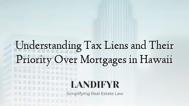 Understanding Tax Liens and Their Priority Over Mortgages in Hawaii