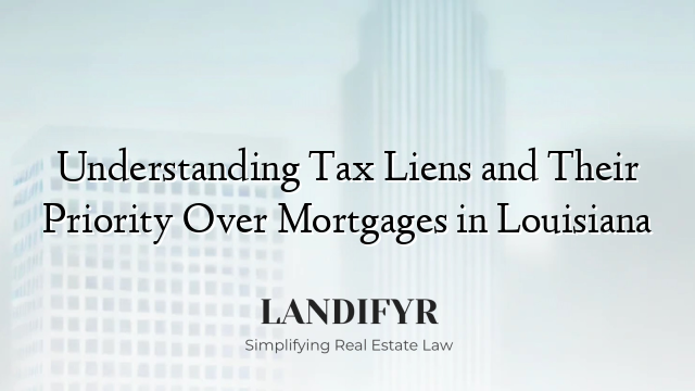 Understanding Tax Liens and Their Priority Over Mortgages in Louisiana