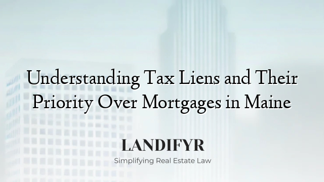 Understanding Tax Liens and Their Priority Over Mortgages in Maine