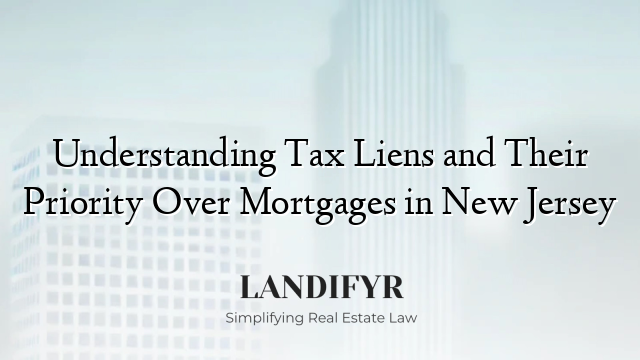 Understanding Tax Liens and Their Priority Over Mortgages in New Jersey