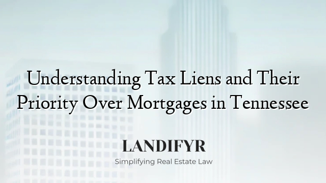 Understanding Tax Liens and Their Priority Over Mortgages in Tennessee