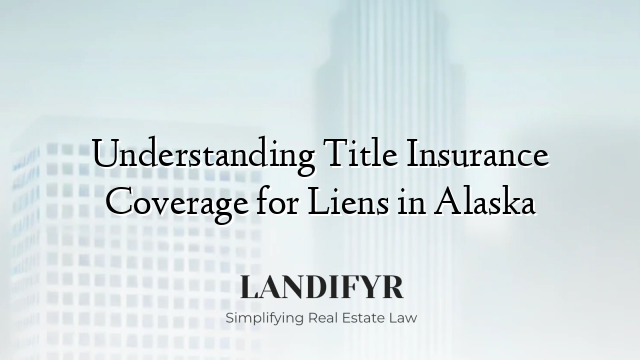 Understanding Title Insurance Coverage for Liens in Alaska