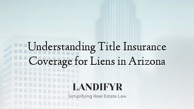 Understanding Title Insurance Coverage for Liens in Arizona