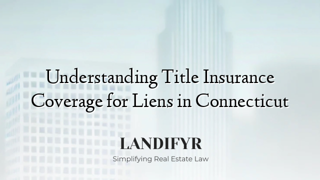Understanding Title Insurance Coverage for Liens in Connecticut