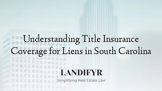 Understanding Title Insurance Coverage for Liens in South Carolina