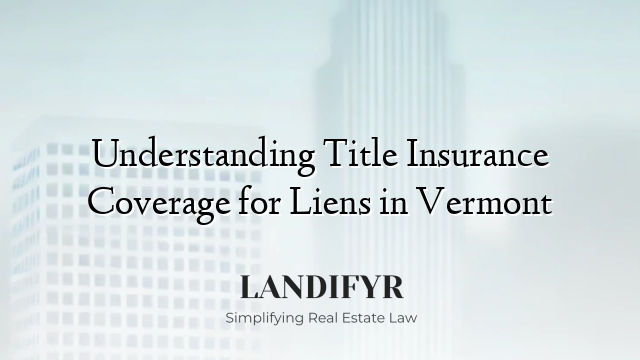Understanding Title Insurance Coverage for Liens in Vermont