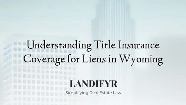 Understanding Title Insurance Coverage for Liens in Wyoming