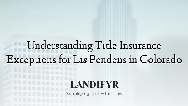 Understanding Title Insurance Exceptions for Lis Pendens in Colorado