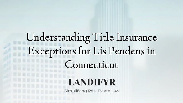 Understanding Title Insurance Exceptions for Lis Pendens in Connecticut