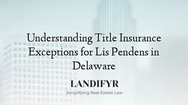 Understanding Title Insurance Exceptions for Lis Pendens in Delaware