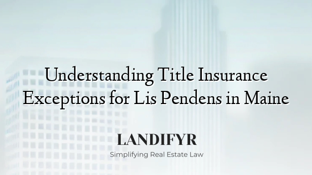 Understanding Title Insurance Exceptions for Lis Pendens in Maine