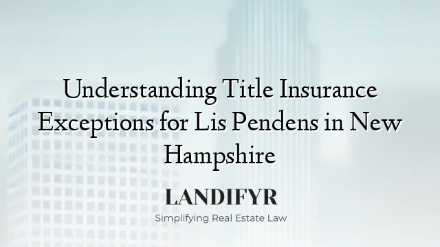 Understanding Title Insurance Exceptions for Lis Pendens in New Hampshire