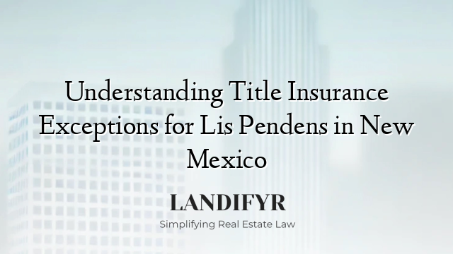 Understanding Title Insurance Exceptions for Lis Pendens in New Mexico