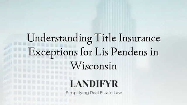 Understanding Title Insurance Exceptions for Lis Pendens in Wisconsin
